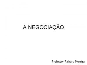 A NEGOCIAO Professor Richard Moreira Caractersticas O bom