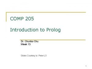 COMP 205 Introduction to Prolog Dr Chunbo Chu