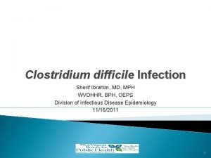 Clostridium difficile Infection Sherif Ibrahim MD MPH WVDHHR