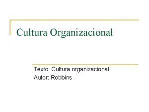 Cultura Organizacional Texto Cultura organizacional Autor Robbins O