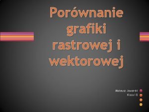 Porwnanie grafiki rastrowej i wektorowej Mateusz Jaworski Klasa