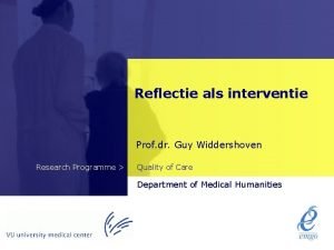 Reflectie als interventie Prof dr Guy Widdershoven Research