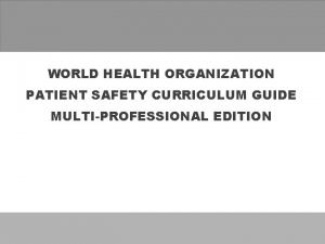 WORLD HEALTH ORGANIZATION PATIENT SAFETY CURRICULUM GUIDE MULTIPROFESSIONAL