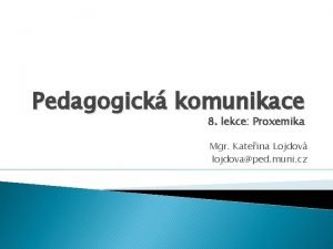 Pedagogick komunikace 8 lekce Proxemika Mgr Kateina Lojdov