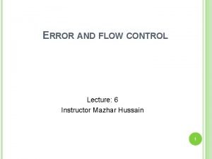 ERROR AND FLOW CONTROL Lecture 6 Instructor Mazhar