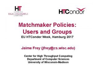 Matchmaker Policies Users and Groups EU HTCondor Week