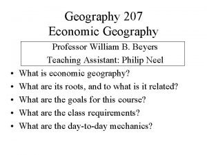 Geography 207 Economic Geography Professor William B Beyers