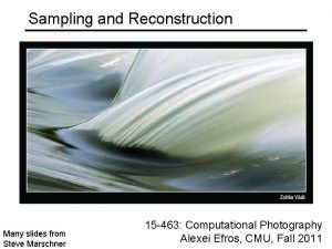 Sampling and Reconstruction Many slides from Steve Marschner