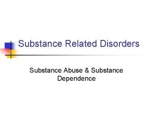 Substance Related Disorders Substance Abuse Substance Dependence SubstanceRelated
