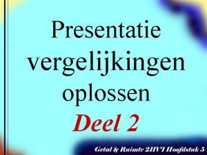 Presentatie vergelijkingen oplossen Deel 2 Bij Getal en