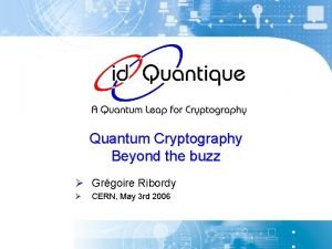 Quantum Cryptography Beyond the buzz Grgoire Ribordy CERN