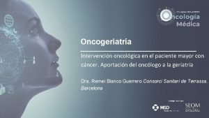 Oncogeriatra Intervencin oncolgica en el paciente mayor con