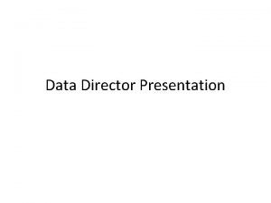 Data Director Presentation Objectives Utilize Data Director to