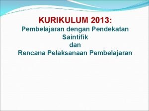 KURIKULUM 2013 Pembelajaran dengan Pendekatan Saintifik dan Rencana