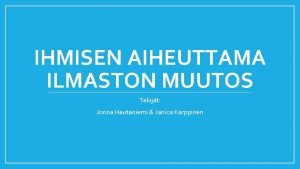 IHMISEN AIHEUTTAMA ILMASTON MUUTOS Tekijt Jonna Hautaniemi Janica