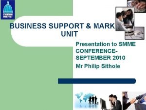 BUSINESS SUPPORT MARKETS UNIT Presentation to SMME CONFERENCESEPTEMBER