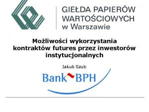 Moliwoci wykorzystania kontraktw futures przez inwestorw instytucjonalnych Jakub