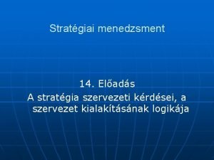 Stratgiai menedzsment 14 Elads A stratgia szervezeti krdsei