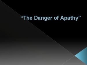 The Danger of Apathy Apathy Apathy may be