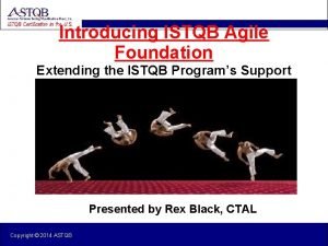 Introducing ISTQB Agile Foundation Extending the ISTQB Programs