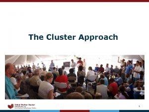 The Cluster Approach Global Shelter Cluster Shelter Cluster The Cluster Approach Global Shelter Cluster Shelter Cluster