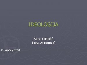 IDEOLOGIJA ime Lukai Luka Antunovi 22 sijeanj 2008