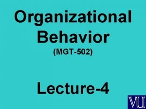 Organizational Behavior MGT502 Lecture4 Summary of Lecture3 Organization