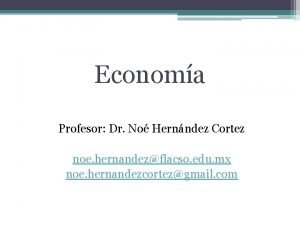 Economa Profesor Dr No Hernndez Cortez noe hernandezflacso