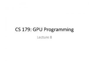 CS 179 GPU Programming Lecture 8 Last time