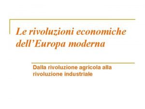 Le rivoluzioni economiche dellEuropa moderna Dalla rivoluzione agricola