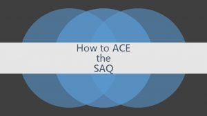 How to ACE the SAQ SAQ Overview What