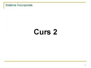 Sisteme ncorporate Curs 2 1 Sisteme ncorporate 2