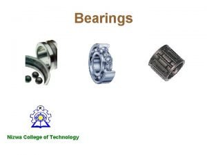 Bearings Nizwa College of Technology BEARINGS INTRODUCTION Bearings