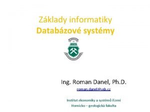Zklady informatiky Databzov systmy Ing Roman Danel Ph