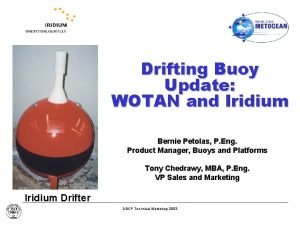 Drifting Buoy Update WOTAN and Iridium Bernie Petolas