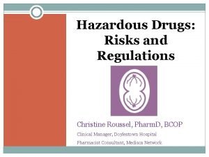 Hazardous Drugs Risks and Regulations Christine Roussel Pharm