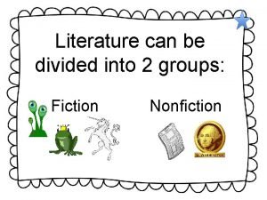 Literature can be divided into 2 groups Fiction
