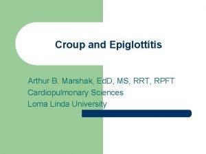 Croup and Epiglottitis Arthur B Marshak Ed D