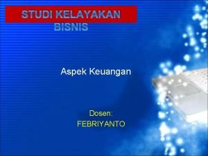 STUDI KELAYAKAN BISNIS Aspek Keuangan Dosen FEBRIYANTO PENGERTIAN