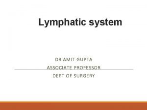 Lymphatic system DR AMIT GUPTA ASSOCIATE PROFESSOR DEPT