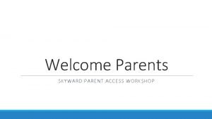 Welcome Parents SKYWARD PARENT ACCESS WORKSHOP Todays Agenda