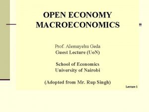 OPEN ECONOMY MACROECONOMICS Prof Alemayehu Geda Guest Lecture