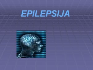 EPILEPSIJA Epilepsija je jedna od najeih neurolokih bolesti