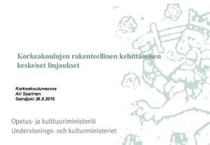 Korkeakoulujen rakenteellinen kehittmisen keskeiset linjaukset Korkeakouluneuvos Ari Saarinen