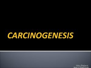 CARCINOGENESIS Niko Blaevi Mentor A mega Horvat Definition