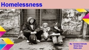 Homelessness By Vanessa Estrada Silvia Sosa Renu Jain