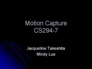 Motion Capture CS 294 7 Jacqueline Takeshita Mindy