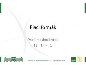 Piaci formk Profitmaximalizls TR TC Profitmaximum ltalnos felttel