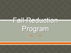 Fall Reduction Program Fall Reduction Program Purpose To