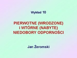 Wykad 10 PIERWOTNE WRODZONE i WTRNE NABYTE NIEDOBORY